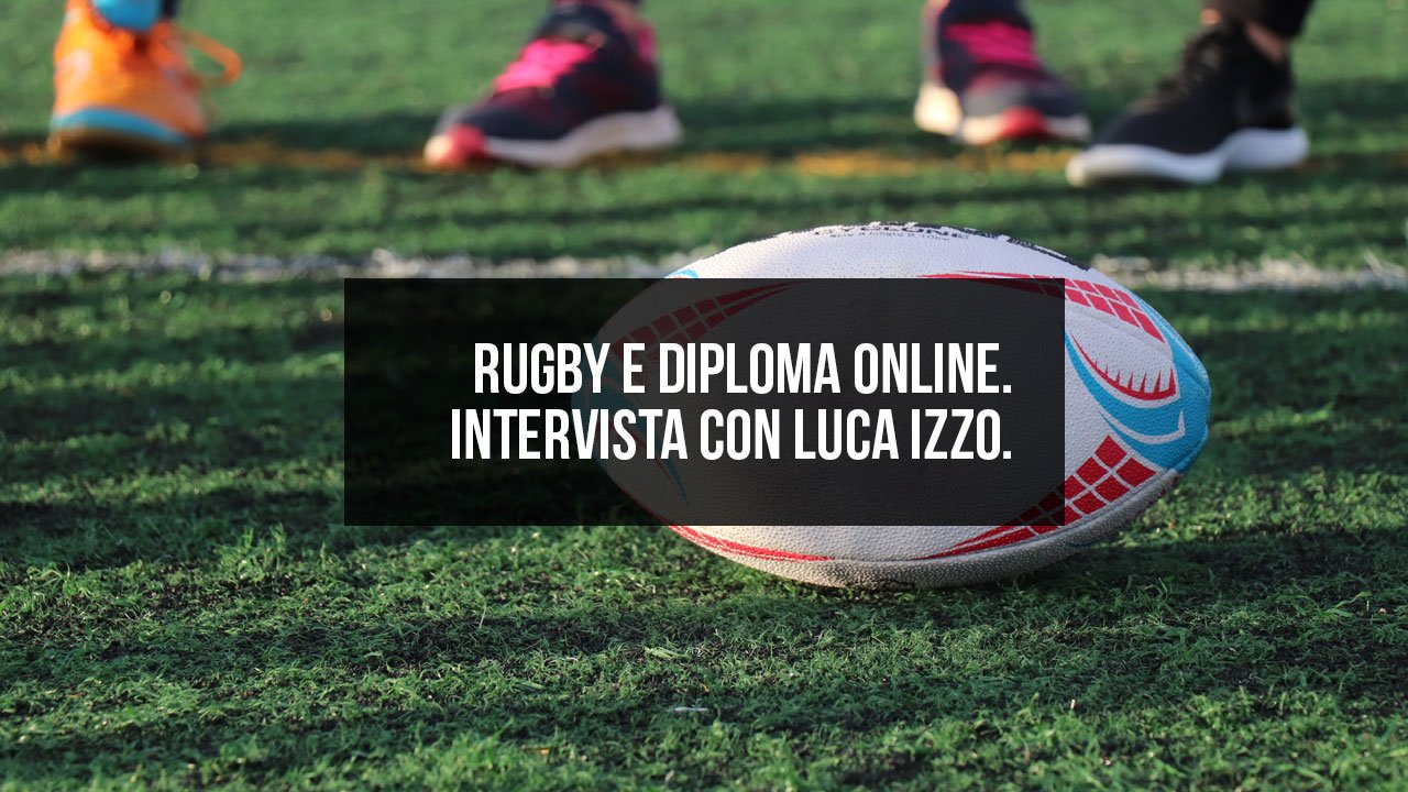 Rugby e diploma online. Intervista con Luca Izzo.