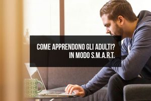 Come apprendono gli adulti? In modo S.M.A.R.T. Come apprendono gli adulti? In modo S.M.A.R.T.