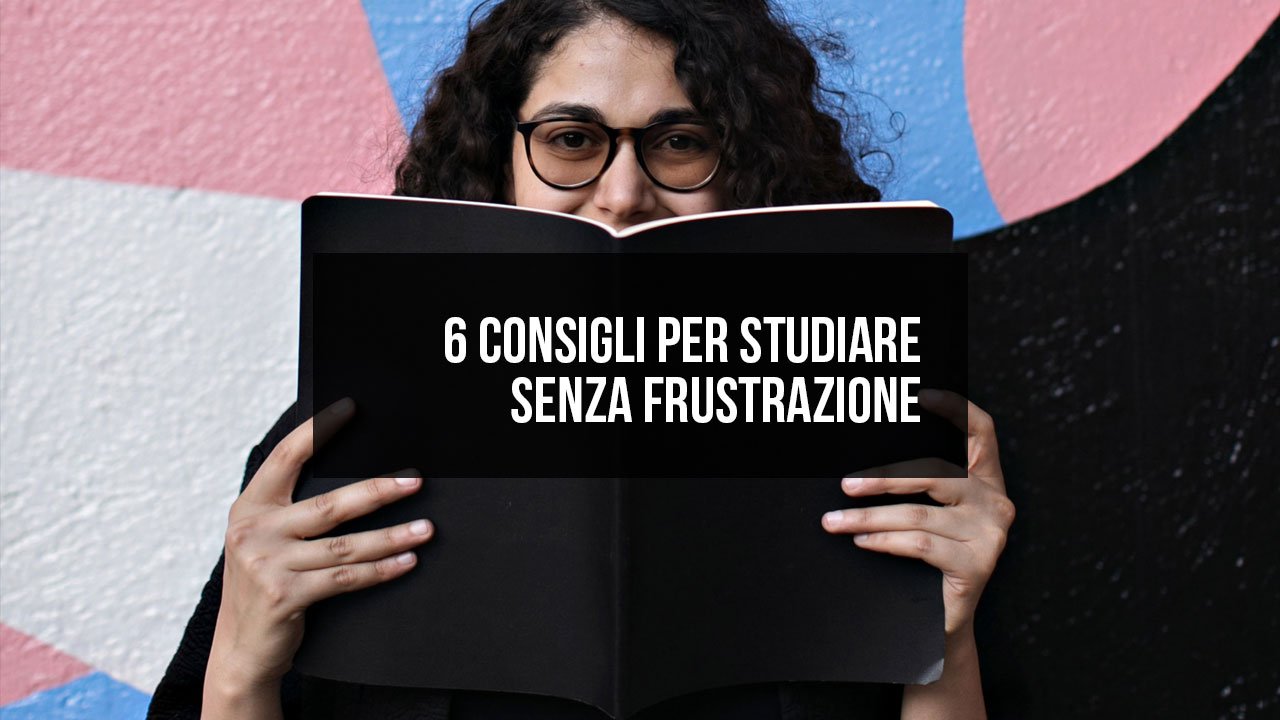 6 consigli per studiare senza frustrazione