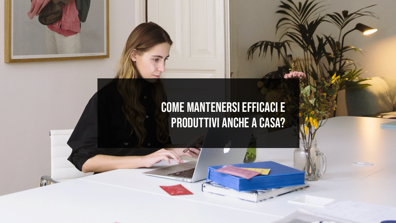 Come mantenersi efficaci e produttivi anche a casa