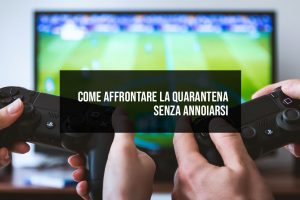 Come affrontare la quarantena senza annoiarsi Come affrontare la quarantena senza annoiarsi